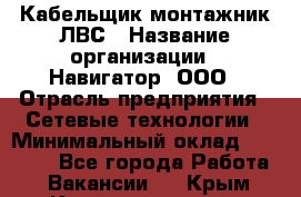 Кабельщик-монтажник ЛВС › Название организации ­ Навигатор, ООО › Отрасль предприятия ­ Сетевые технологии › Минимальный оклад ­ 40 000 - Все города Работа » Вакансии   . Крым,Красноперекопск